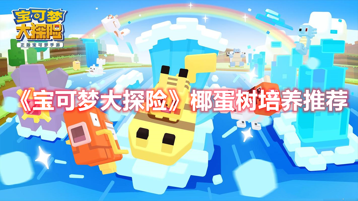 《寶可夢大探險》椰蛋樹培養(yǎng)推薦