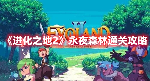 《進(jìn)化之地2》永夜森林通關(guān)攻略