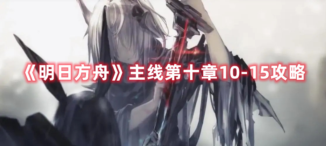 《明日方舟》主線第十章10-15攻略