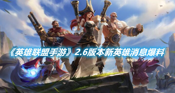 《英雄聯盟手游》2.6版本新英雄消息爆料
