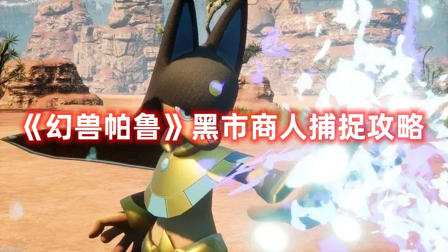 《幻獸帕魯》黑市商人捕捉攻略