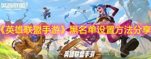 《英雄聯(lián)盟手游》黑名單設(shè)置方法分享