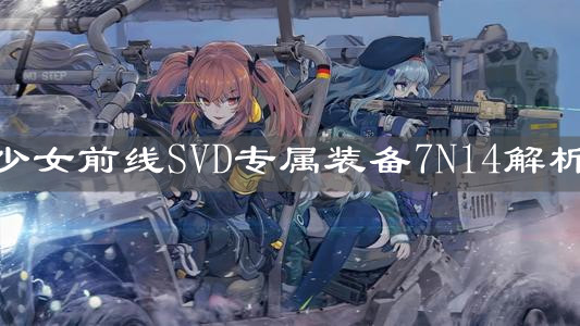 《少女前線》SVD專屬裝備7N14解析
