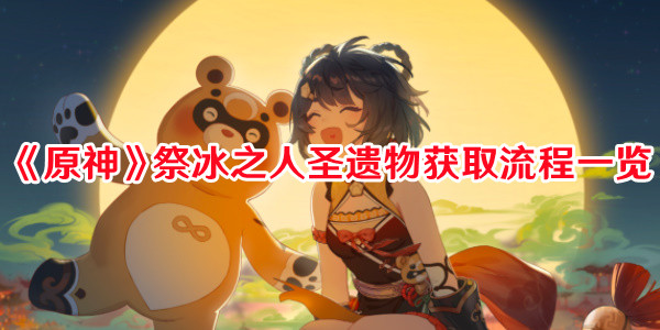 《原神》祭冰之人圣遺物獲取流程一覽