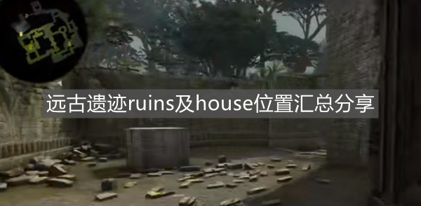 《csgo》遠(yuǎn)古遺跡ruins及house位置匯總分享