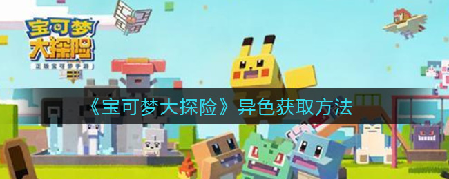 《寶可夢大探險(xiǎn)》異色獲取攻略