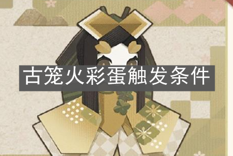 《陰陽師:妖怪屋》古籠火彩蛋觸發(fā)條件