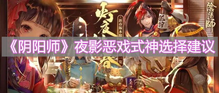 《陰陽(yáng)師》夜影惡戲式神選擇建議