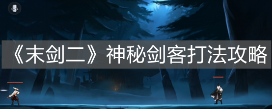 《末劍二》神秘劍客打法攻略