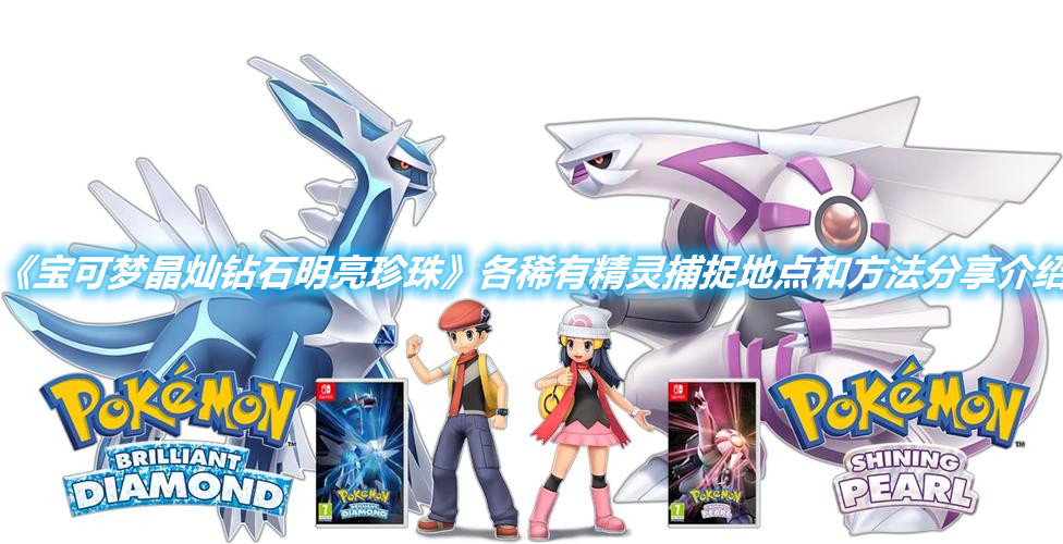 《寶可夢晶燦鉆石明亮珍珠》各稀有精靈捕捉地點和方法分享介紹
