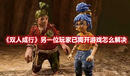 《雙人成行》另一位玩家已離開(kāi)游戲怎么解決