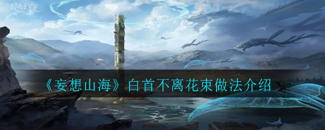 《妄想山海》白首不離花束做法推薦