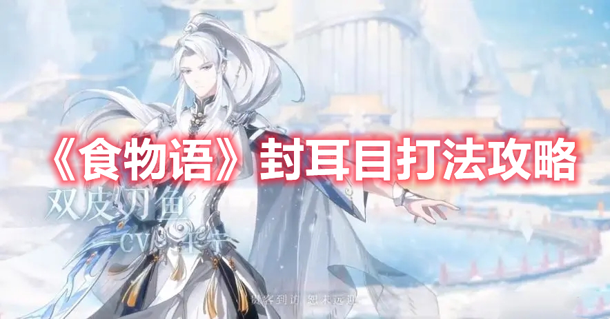 《食物語(yǔ)》封耳目打法攻略