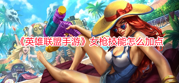 《英雄聯盟手游》女槍技能怎么加點