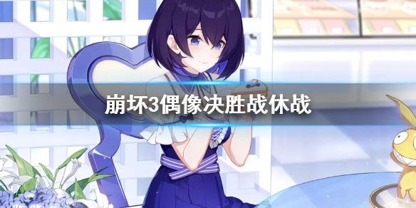 《崩壞3》偶像決勝戰休戰詳情介紹