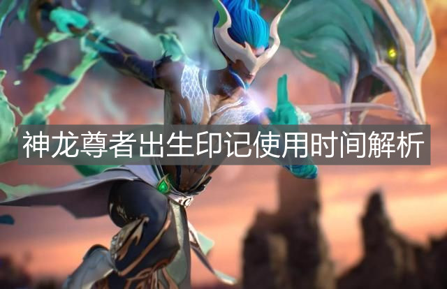 《英雄聯(lián)盟手游》神龍尊者出生印記使用時間解析