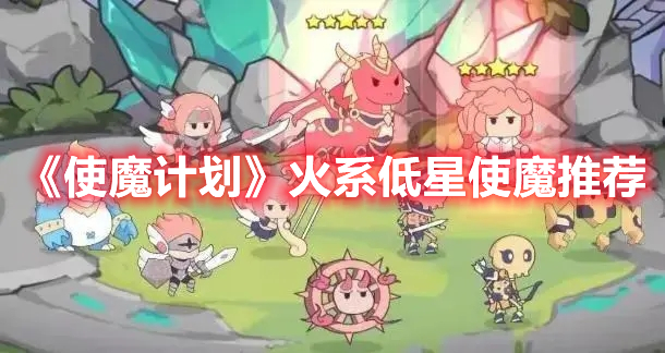 《使魔計劃》火系低星使魔推薦