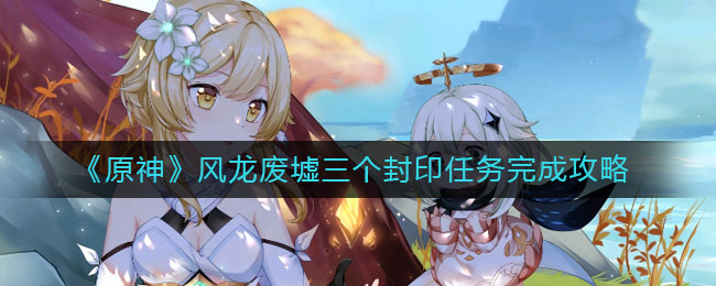 《原神》風龍廢墟三個封印任務完成方法