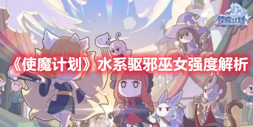 《使魔計(jì)劃》水系驅(qū)邪巫女強(qiáng)度解析