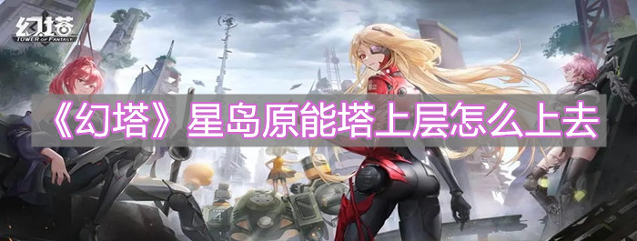 《幻塔》星島原能塔上層怎么上去