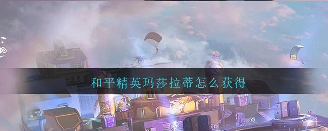 《和平精英》瑪莎拉蒂獲得方式