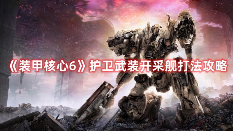 《裝甲核心6》護衛(wèi)武裝開采艦打法攻略