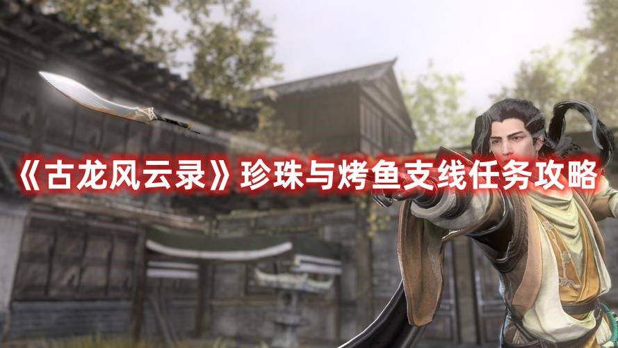 《古龍風(fēng)云錄》珍珠與烤魚(yú)支線任務(wù)攻略