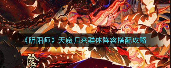 《陰陽(yáng)師》天魔歸來(lái)群體陣容搭配方法