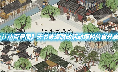 《江南百景圖》天書奇譚聯動活動爆料信息分享