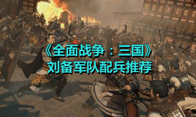 《全面戰爭：三國》劉備軍隊配兵推薦