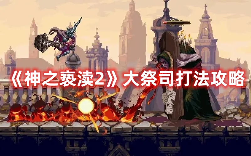 《神之褻瀆2》大祭司打法攻略