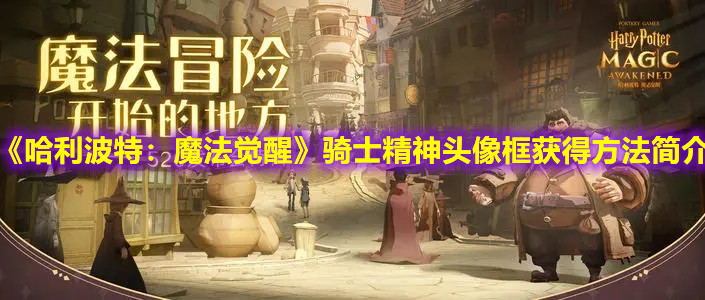 《哈利波特：魔法覺醒》騎士精神頭像框獲得方法簡介