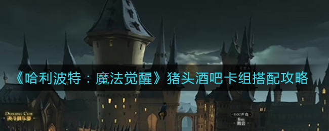 《哈利波特：魔法覺醒》豬頭酒吧卡組搭配分享