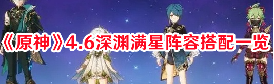 《原神》4.6深淵滿星陣容搭配一覽