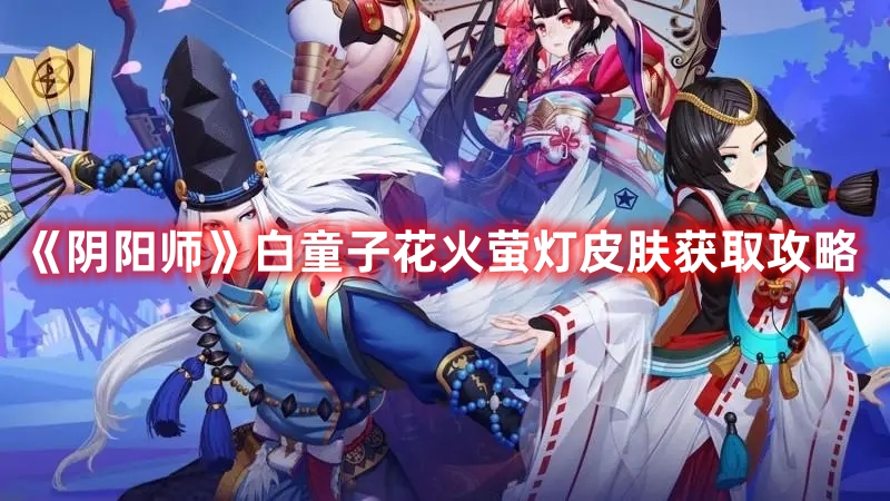 《陰陽師》白童子花火螢燈皮膚獲取攻略