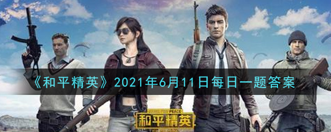 《和平精英》6月11日每日一題答案介紹