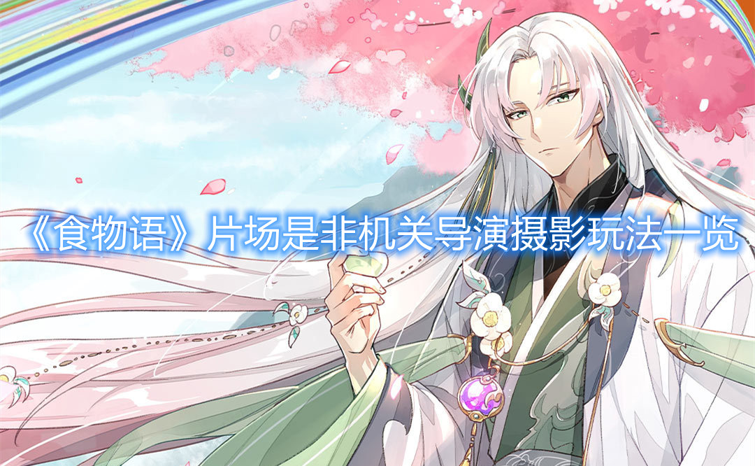 《食物語》片場是非機(jī)關(guān)導(dǎo)演攝影玩法一覽