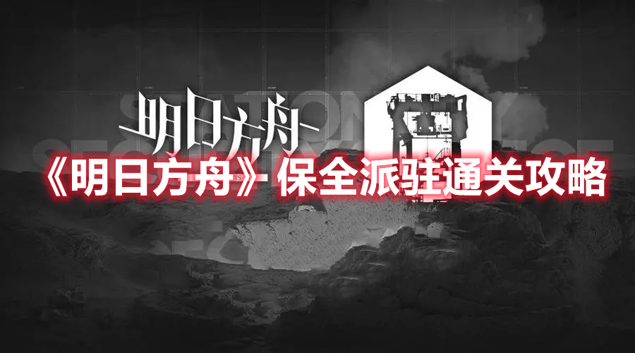 《明日方舟》保全派駐通關(guān)攻略