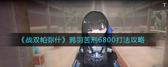 《戰(zhàn)雙帕彌什》鴉羽苦刑6800打法介紹