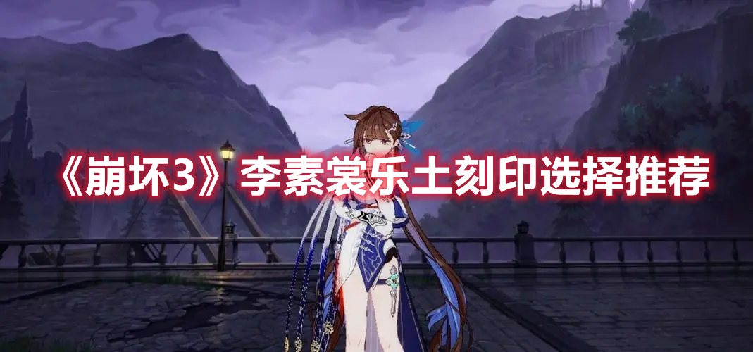 《崩壞3》李素裳樂土刻印選擇推薦