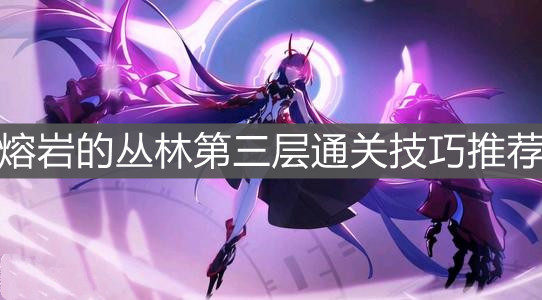 《崩壞3》熔巖的叢林第三層通關技巧推薦