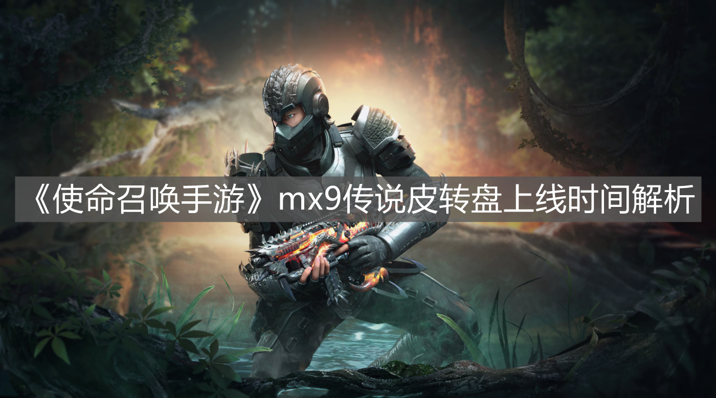 《使命召喚手游》mx9傳說皮轉盤上線時間解析