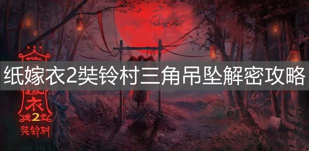 《紙嫁衣2奘鈴村》三角吊墜解密攻略