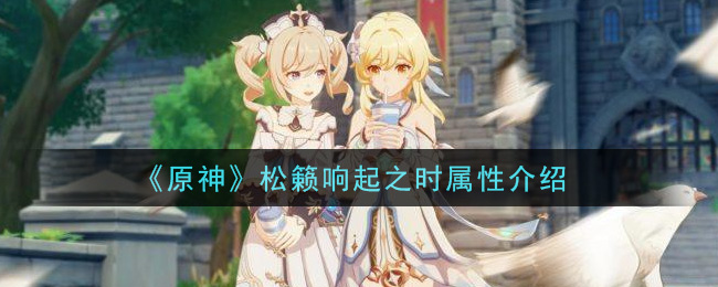 《原神》松籟響起之時屬性詳解