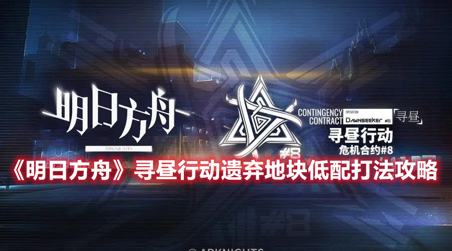 《明日方舟》尋晝行動(dòng)遺棄地塊低配打法攻略
