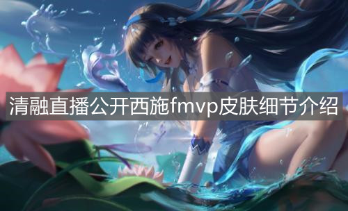 《王者榮耀》清融直播公開西施fmvp皮膚細節(jié)介紹