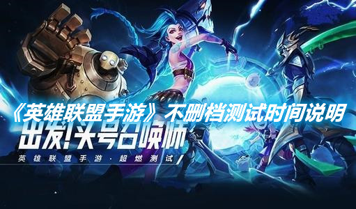 《英雄聯盟手游》不刪檔測試時間說明
