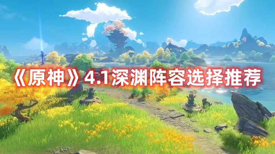 《原神》4.1深淵陣容選擇推薦