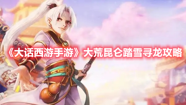 《大話西游手游》大荒昆侖踏雪尋龍攻略