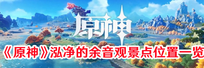 《原神》泓凈的余音觀景點位置一覽